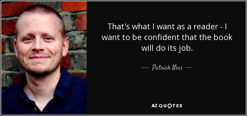 That's what I want as a reader - I want to be confident that the book will do its job. - Patrick Ness