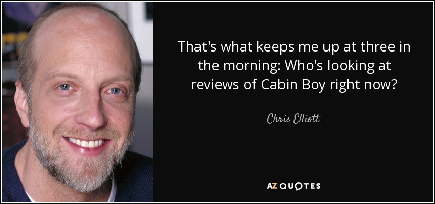 That's what keeps me up at three in the morning: Who's looking at reviews of Cabin Boy right now? - Chris Elliott