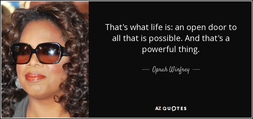 That's what life is: an open door to all that is possible. And that's a powerful thing. - Oprah Winfrey