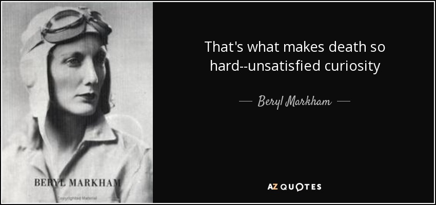 That's what makes death so hard--unsatisfied curiosity - Beryl Markham