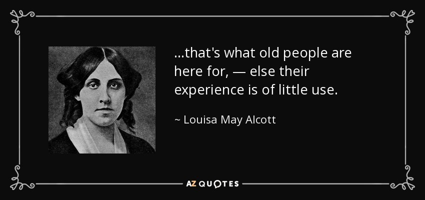 …that's what old people are here for, — else their experience is of little use. - Louisa May Alcott