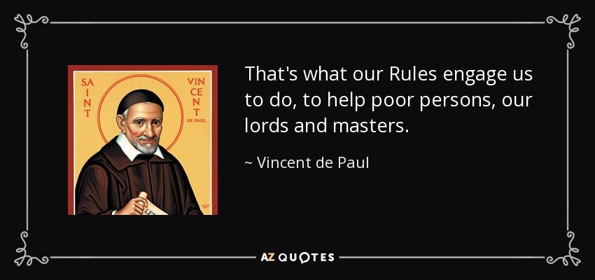 That's what our Rules engage us to do, to help poor persons, our lords and masters. - Vincent de Paul