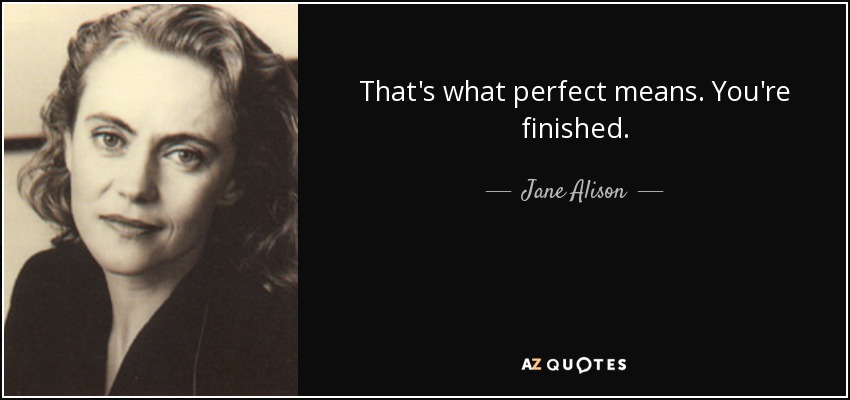 That's what perfect means. You're finished. - Jane Alison