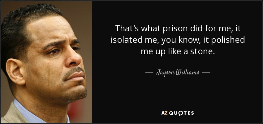That's what prison did for me, it isolated me, you know, it polished me up like a stone. - Jayson Williams