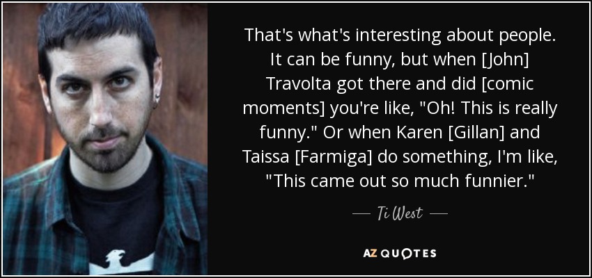 That's what's interesting about people. It can be funny, but when [John] Travolta got there and did [comic moments] you're like, 