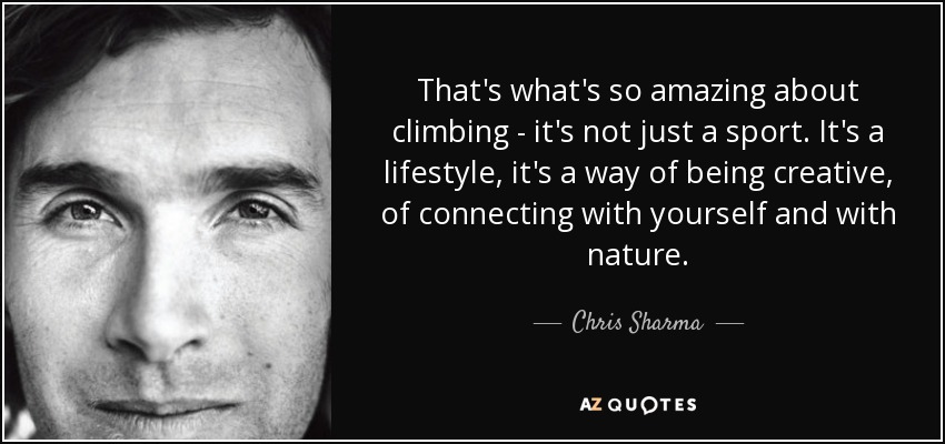 That's what's so amazing about climbing - it's not just a sport. It's a lifestyle, it's a way of being creative, of connecting with yourself and with nature. - Chris Sharma