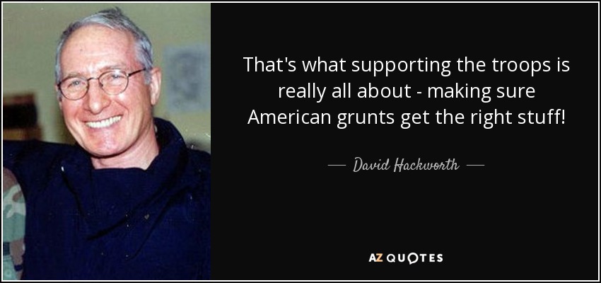 That's what supporting the troops is really all about - making sure American grunts get the right stuff! - David Hackworth