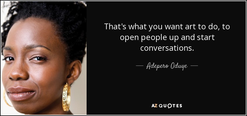 That's what you want art to do, to open people up and start conversations. - Adepero Oduye