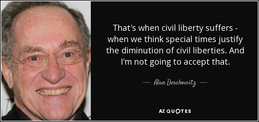 That's when civil liberty suffers - when we think special times justify the diminution of civil liberties. And I'm not going to accept that. - Alan Dershowitz