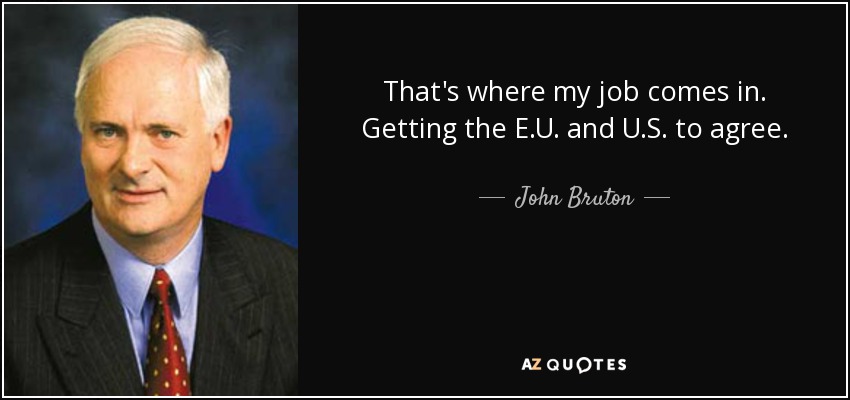 That's where my job comes in. Getting the E.U. and U.S. to agree. - John Bruton