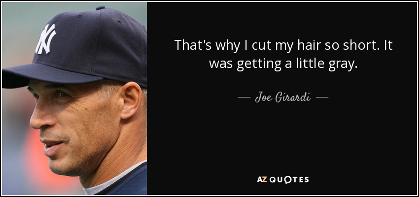 That's why I cut my hair so short. It was getting a little gray. - Joe Girardi