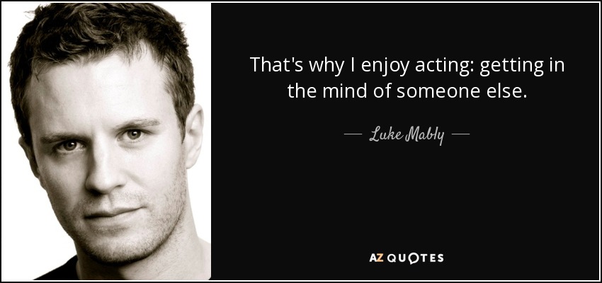 That's why I enjoy acting: getting in the mind of someone else. - Luke Mably