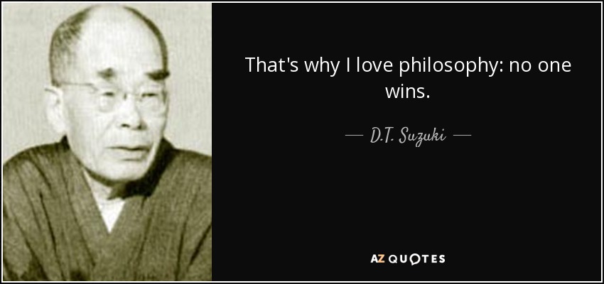 That's why I love philosophy: no one wins. - D.T. Suzuki