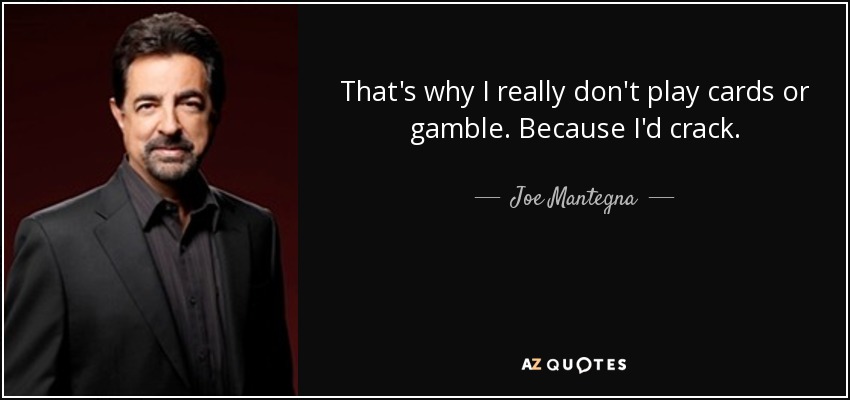 That's why I really don't play cards or gamble. Because I'd crack. - Joe Mantegna