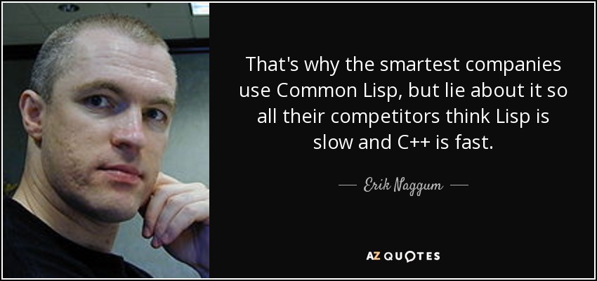 That's why the smartest companies use Common Lisp, but lie about it so all their competitors think Lisp is slow and C++ is fast. - Erik Naggum