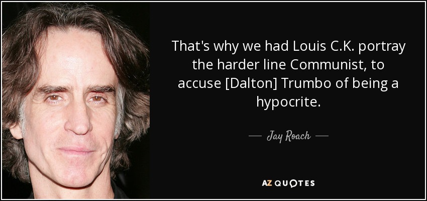 That's why we had Louis C.K. portray the harder line Communist, to accuse [Dalton] Trumbo of being a hypocrite. - Jay Roach