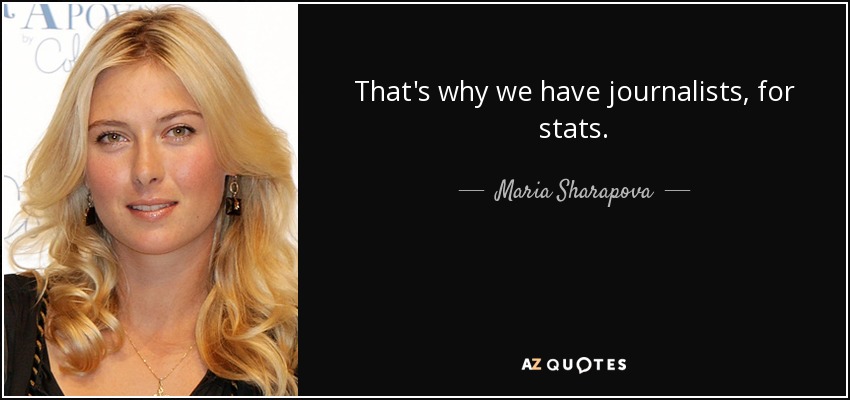That's why we have journalists, for stats. - Maria Sharapova