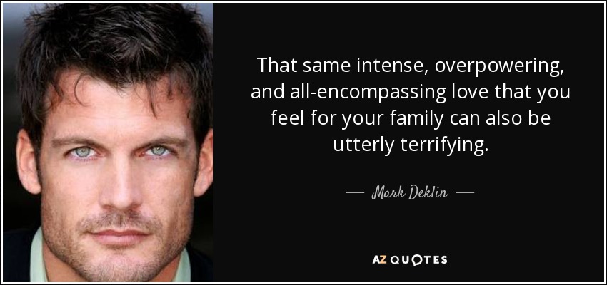 That same intense, overpowering, and all-encompassing love that you feel for your family can also be utterly terrifying. - Mark Deklin