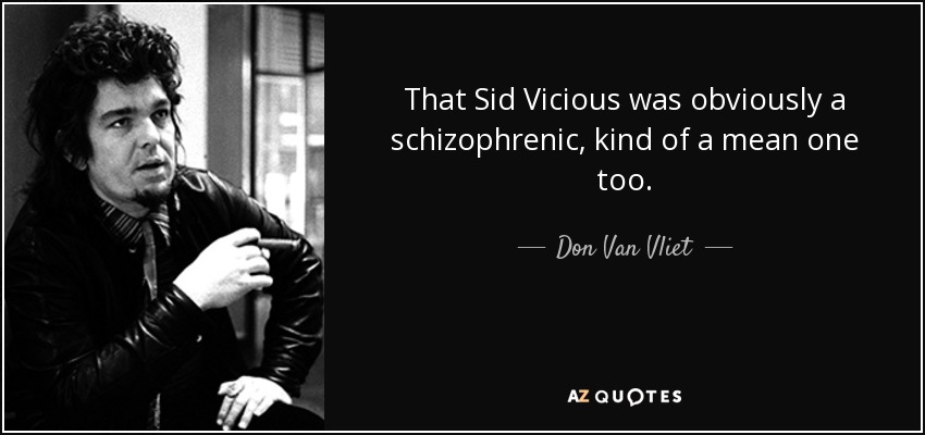 That Sid Vicious was obviously a schizophrenic, kind of a mean one too. - Don Van Vliet