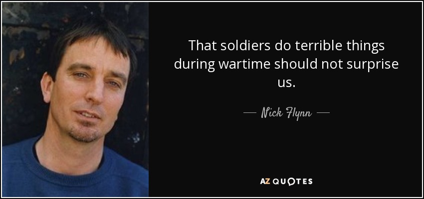 That soldiers do terrible things during wartime should not surprise us. - Nick Flynn