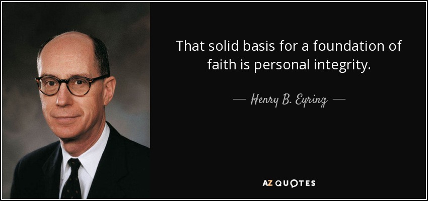 That solid basis for a foundation of faith is personal integrity. - Henry B. Eyring