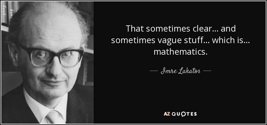 That sometimes clear ... and sometimes vague stuff ... which is ... mathematics. - Imre Lakatos