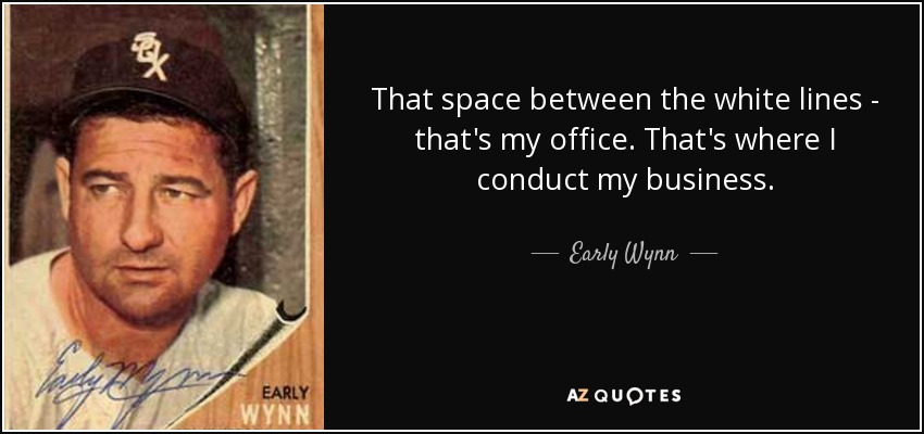 That space between the white lines - that's my office. That's where I conduct my business. - Early Wynn