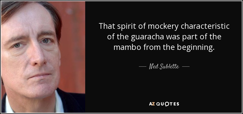 That spirit of mockery characteristic of the guaracha was part of the mambo from the beginning. - Ned Sublette