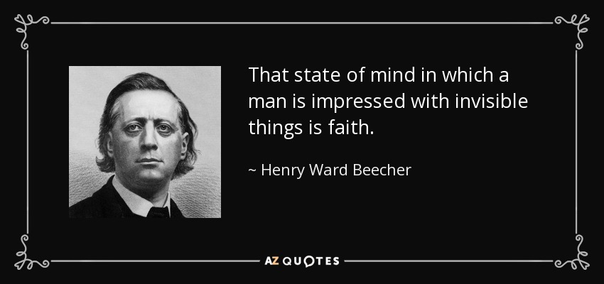 That state of mind in which a man is impressed with invisible things is faith. - Henry Ward Beecher