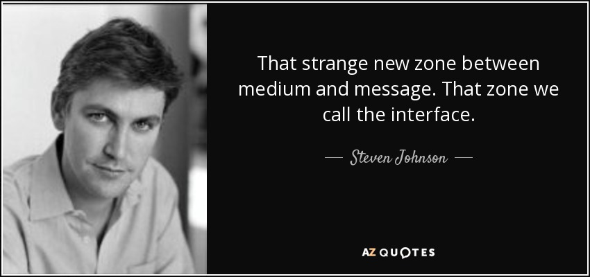 That strange new zone between medium and message. That zone we call the interface. - Steven Johnson