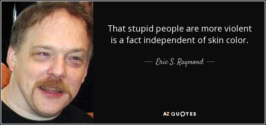 That stupid people are more violent is a fact independent of skin color. - Eric S. Raymond