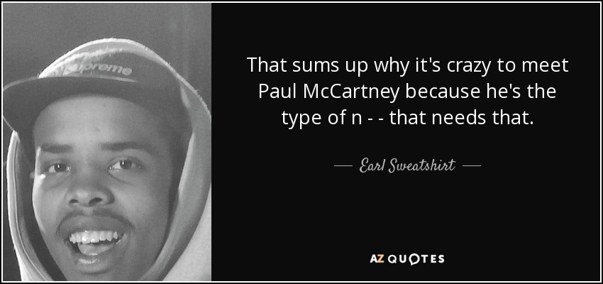 That sums up why it's crazy to meet Paul McCartney because he's the type of n - - that needs that. - Earl Sweatshirt