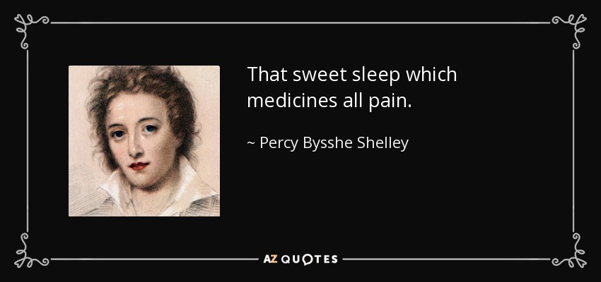 That sweet sleep which medicines all pain. - Percy Bysshe Shelley