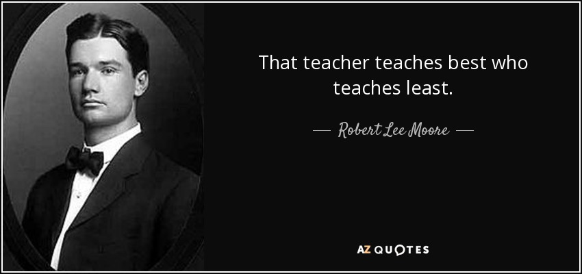 That teacher teaches best who teaches least. - Robert Lee Moore