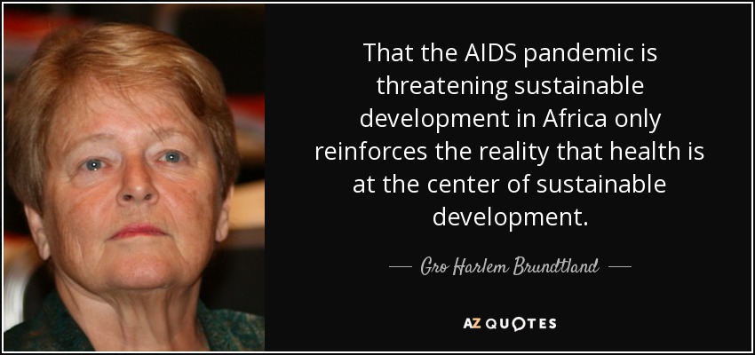That the AIDS pandemic is threatening sustainable development in Africa only reinforces the reality that health is at the center of sustainable development. - Gro Harlem Brundtland