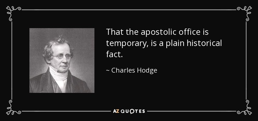 That the apostolic office is temporary, is a plain historical fact. - Charles Hodge