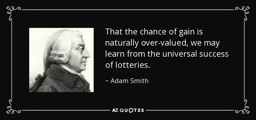 That the chance of gain is naturally over-valued, we may learn from the universal success of lotteries. - Adam Smith