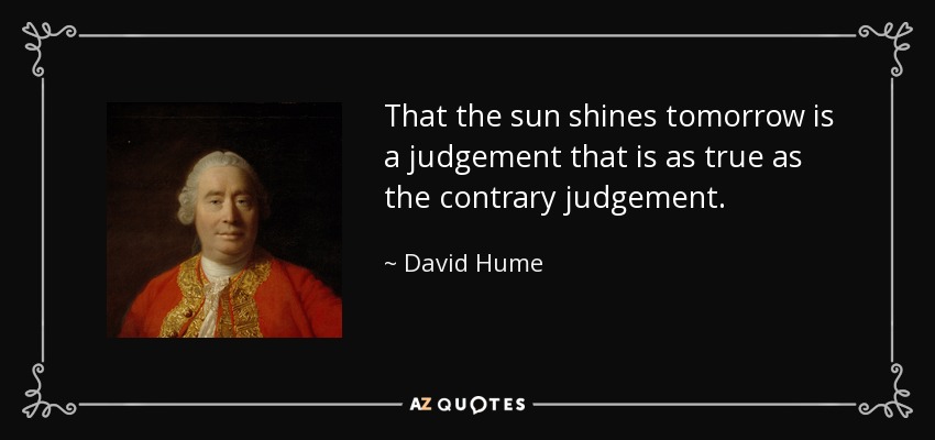 That the sun shines tomorrow is a judgement that is as true as the contrary judgement. - David Hume