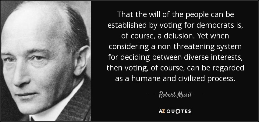 That the will of the people can be established by voting for democrats is, of course, a delusion. Yet when considering a non-threatening system for deciding between diverse interests, then voting, of course, can be regarded as a humane and civilized process. - Robert Musil
