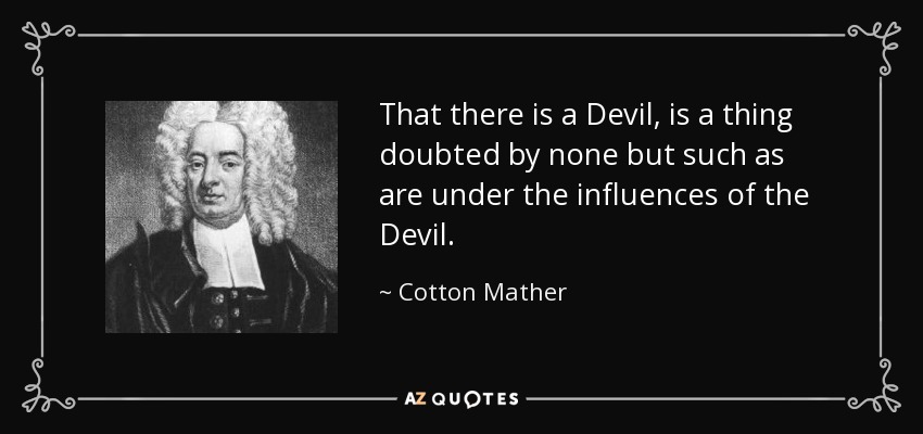 That there is a Devil, is a thing doubted by none but such as are under the influences of the Devil. - Cotton Mather