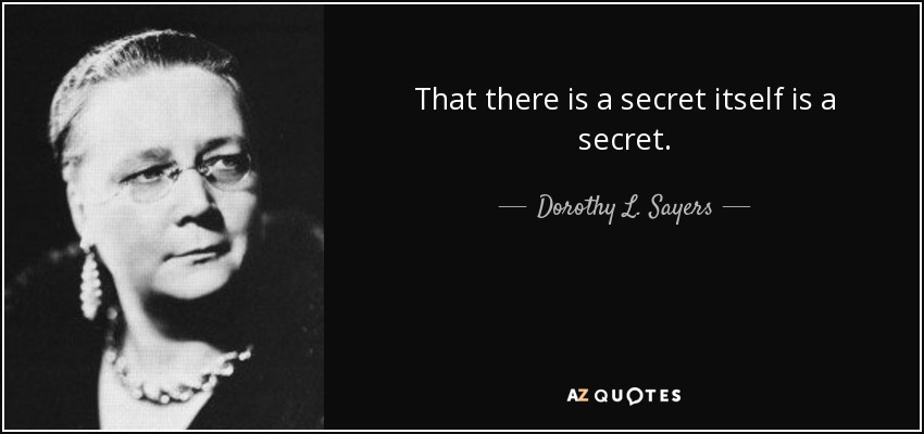 That there is a secret itself is a secret. - Dorothy L. Sayers