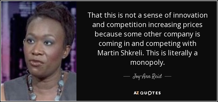 That this is not a sense of innovation and competition increasing prices because some other company is coming in and competing with Martin Shkreli. This is literally a monopoly. - Joy-Ann Reid