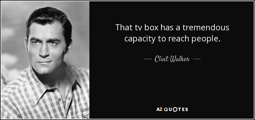 That tv box has a tremendous capacity to reach people. - Clint Walker