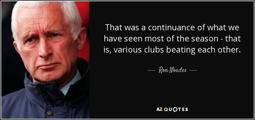 That was a continuance of what we have seen most of the season - that is, various clubs beating each other. - Ron Noades