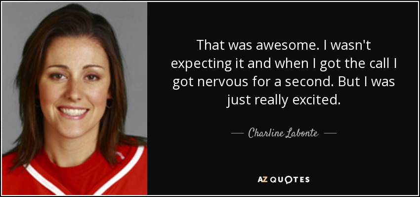 That was awesome. I wasn't expecting it and when I got the call I got nervous for a second. But I was just really excited. - Charline Labonte