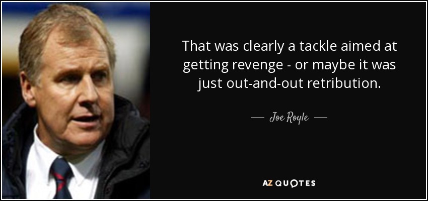 That was clearly a tackle aimed at getting revenge - or maybe it was just out-and-out retribution. - Joe Royle