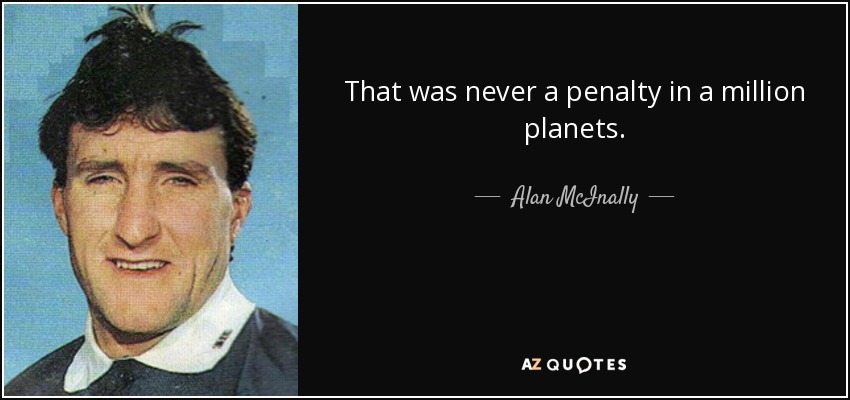 That was never a penalty in a million planets. - Alan McInally