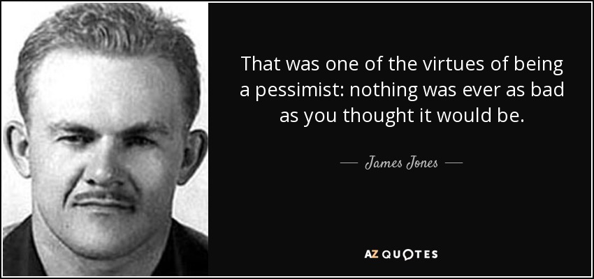 That was one of the virtues of being a pessimist: nothing was ever as bad as you thought it would be. - James Jones