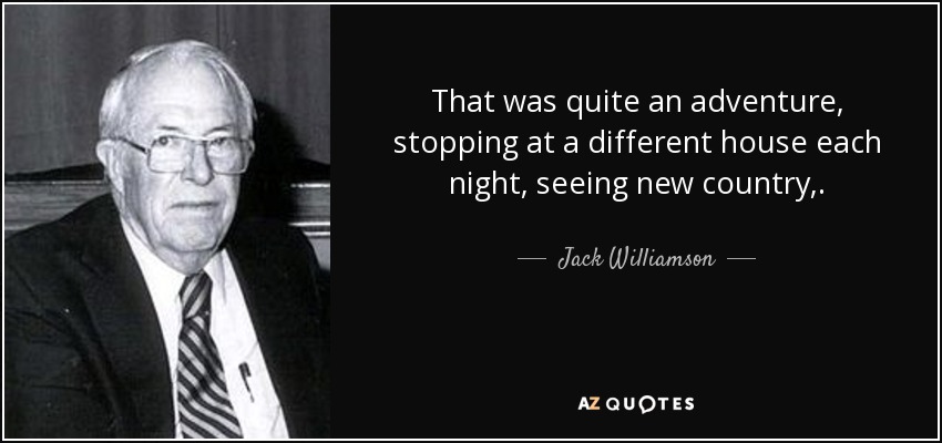 That was quite an adventure, stopping at a different house each night, seeing new country,. - Jack Williamson