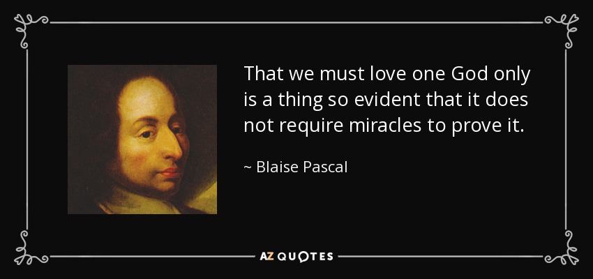 That we must love one God only is a thing so evident that it does not require miracles to prove it. - Blaise Pascal